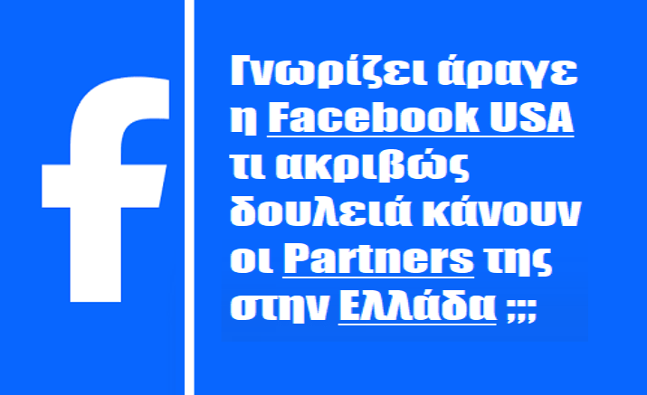 Γνωρίζει άραγε η Facebook USA τι ακριβώς δουλειά κάνουν οι Partners της στην Ελλάδα;;